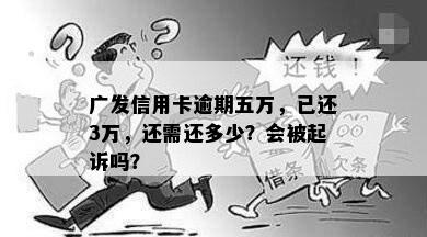 广发信用卡逾期五万，已还3万，还需还多少？会被起诉吗？