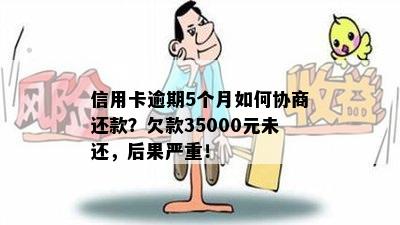 信用卡逾期5个月如何协商还款？欠款35000元未还，后果严重！