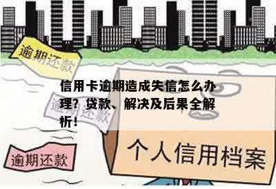 信用卡逾期造成失信怎么办理？贷款、解决及后果全解析！