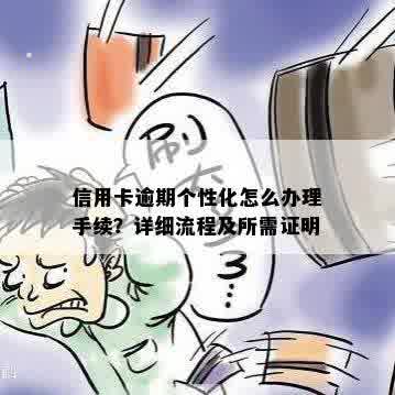 信用卡逾期个性化怎么办理手续？详细流程及所需证明