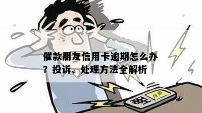 催款朋友信用卡逾期怎么办？投诉、处理方法全解析