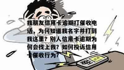 我朋友信用卡逾期打催收电话，为何知道我名字并打到我这里？别人信用卡逾期为何会找上我？如何投诉信用卡催收行为？