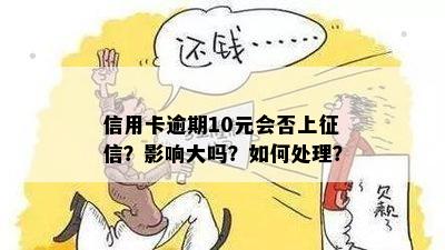 信用卡逾期10元会否上征信？影响大吗？如何处理？