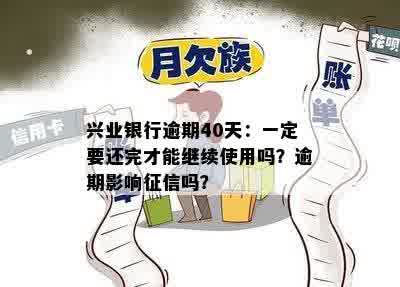 兴业银行逾期40天：一定要还完才能继续使用吗？逾期影响征信吗？