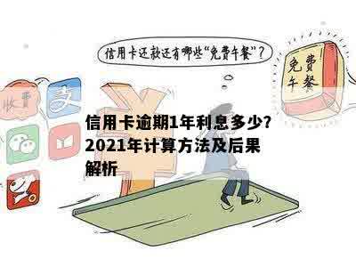 信用卡逾期1年利息多少？2021年计算方法及后果解析