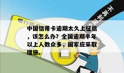 中国信用卡逾期太久上征信，该怎么办？全国逾期半年以上人数众多，国家应采取措施。