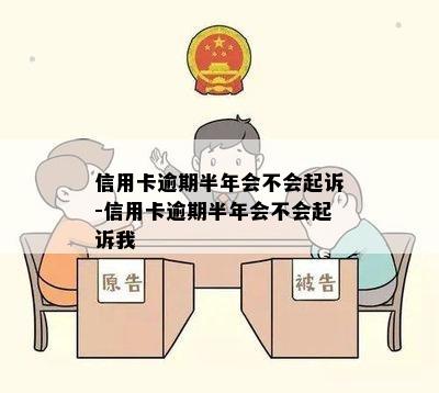 信用卡逾期半年会不会起诉-信用卡逾期半年会不会起诉我