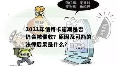 2021年信用卡逾期是否仍会被催收？原因及可能的法律后果是什么？