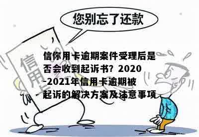 信你用卡逾期案件受理后是否会收到起诉书？2020-2021年信用卡逾期被起诉的解决方案及注意事项