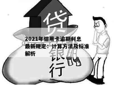 2021年信用卡逾期利息最新规定：计算方法及标准解析