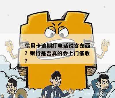 信用卡逾期打电话说寄东西？银行是否真的会上门催收？