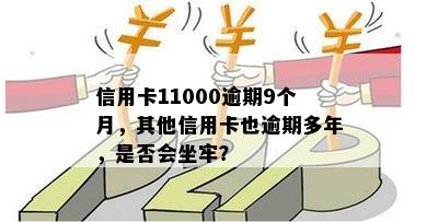 信用卡11000逾期9个月，其他信用卡也逾期多年，是否会坐牢？