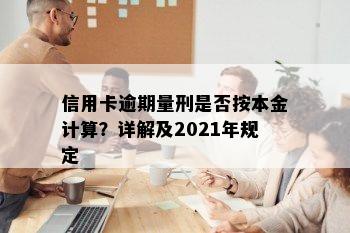 信用卡逾期量刑是否按本金计算？详解及2021年规定