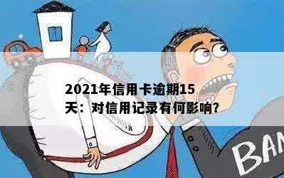 2021年信用卡逾期15天：对信用记录有何影响？