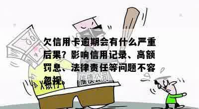 欠信用卡逾期会有什么严重后果？影响信用记录、高额罚息、法律责任等问题不容忽视。