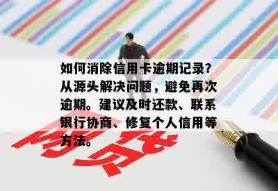 如何消除信用卡逾期记录？从源头解决问题，避免再次逾期。建议及时还款、联系银行协商、修复个人信用等方法。