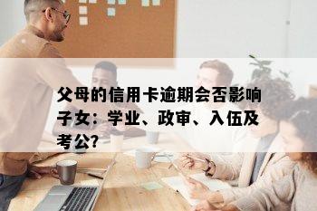 父母的信用卡逾期会否影响子女：学业、政审、入伍及考公？