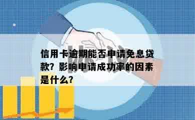 信用卡逾期能否申请免息贷款？影响申请成功率的因素是什么？