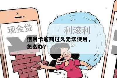 信用卡逾期过久无法使用，怎么办？