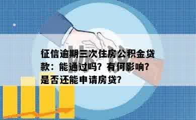 征信逾期三次住房公积金贷款：能通过吗？有何影响？是否还能申请房贷？