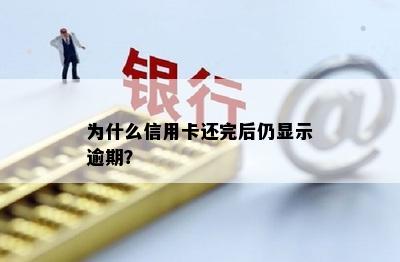 为什么信用卡还完后仍显示逾期？