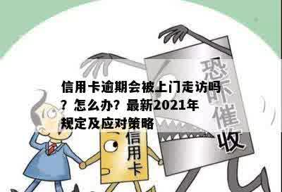 信用卡逾期会被上门走访吗？怎么办？最新2021年规定及应对策略