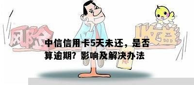 中信信用卡5天未还，是否算逾期？影响及解决办法