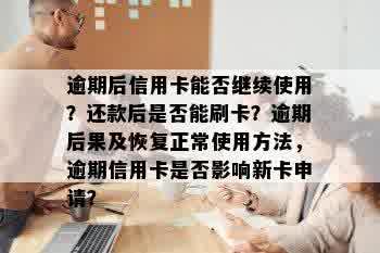 逾期后信用卡能否继续使用？还款后是否能刷卡？逾期后果及恢复正常使用方法，逾期信用卡是否影响新卡申请？