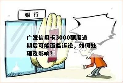 广发信用卡3000额度逾期后可能面临诉讼，如何处理及影响？