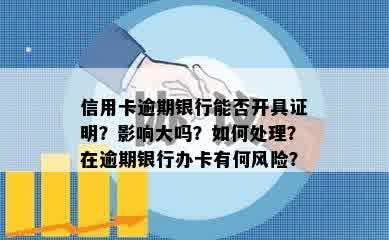 信用卡逾期银行能否开具证明？影响大吗？如何处理？在逾期银行办卡有何风险？