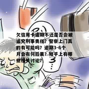 欠信用卡逾期不还是否会被追究刑事责任？警察上门真的有可能吗？逾期3-6个月会有何后果？知乎上有哪些相关讨论？