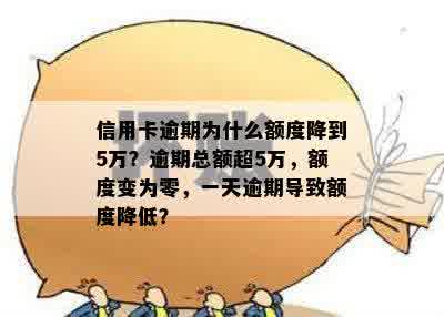 信用卡逾期为什么额度降到5万？逾期总额超5万，额度变为零，一天逾期导致额度降低？