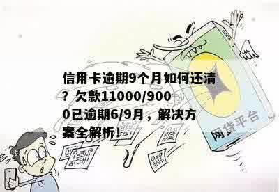 信用卡逾期9个月如何还清？欠款11000/9000已逾期6/9月，解决方案全解析！