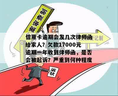 信用卡逾期会发几次律师函给家人？欠款17000元逾期一年收到律师函，是否会被起诉？严重到何种程度？