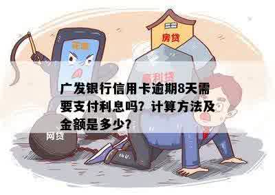 广发银行信用卡逾期8天需要支付利息吗？计算方法及金额是多少？