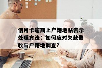 信用卡逾期上户籍地贴告示处理方法：如何应对欠款催收与户籍地调查？