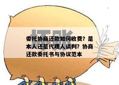 委托协商还款如何收费？是本人还是代理人谈判？协商还款委托书与协议范本