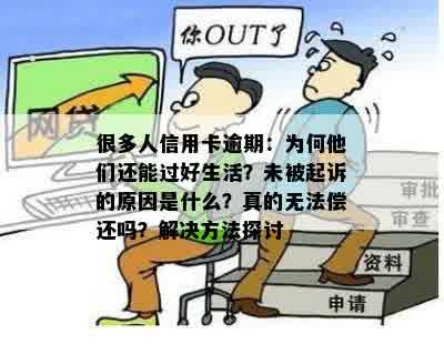 很多人信用卡逾期：为何他们还能过好生活？未被起诉的原因是什么？真的无法偿还吗？解决方法探讨