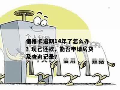 信用卡逾期14年了怎么办？现已还款，能否申请房贷及查询记录？