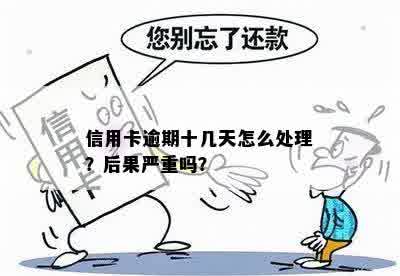 信用卡逾期十几天怎么处理？后果严重吗？