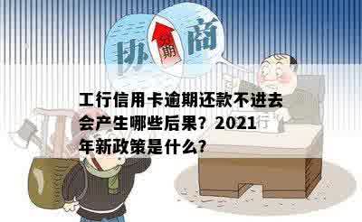 工行信用卡逾期还款不进去会产生哪些后果？2021年新政策是什么？