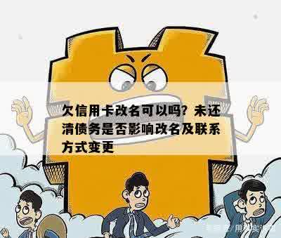 欠信用卡改名可以吗？未还清债务是否影响改名及联系方式变更