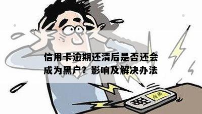 信用卡逾期还清后是否还会成为黑户？影响及解决办法