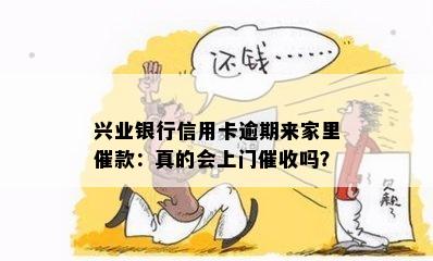 兴业银行信用卡逾期来家里催款：真的会上门催收吗？