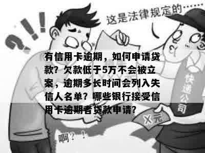 有信用卡逾期，如何申请贷款？欠款低于5万不会被立案，逾期多长时间会列入失信人名单？哪些银行接受信用卡逾期者贷款申请？