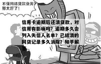 信用卡逾期后还清贷款，对信用有影响吗？逾期多久会列入失信人名单？已结清的网贷记录多久消除？知乎解答