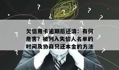 欠信用卡逾期后还清：有何危害？被列入失信人名单的时间及协商只还本金的方法