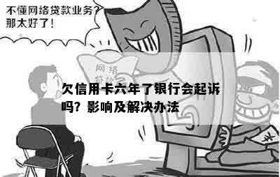 欠信用卡六年了银行会起诉吗？影响及解决办法