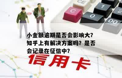 小金额逾期是否会影响大？知乎上有解决方案吗？是否会记录在征信中？