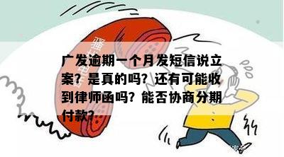 广发逾期一个月发短信说立案？是真的吗？还有可能收到律师函吗？能否协商分期付款？